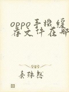 oppo手机缓存文件在哪个文件夹