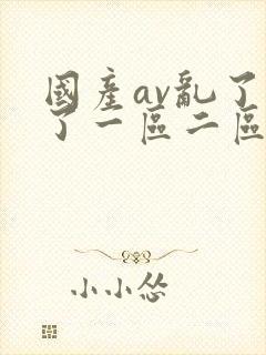 国产av乱了乱了一区二区三区