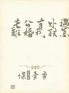 老公有外遇提出离婚我该怎么办