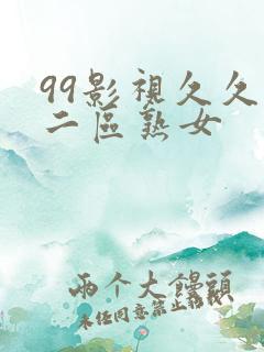 99影视久久久二区熟女