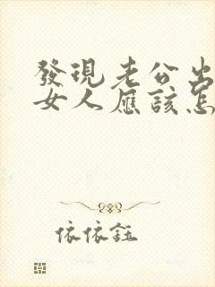 发现老公出轨后女人应该怎么办