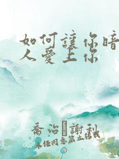 如何让你暗恋的人爱上你