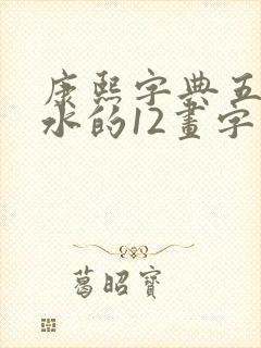 康熙字典五行属水的12画字