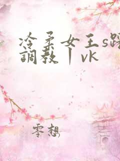 冷柔女王s踩踏调教丨vk