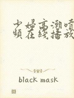 少妇高潮喷水视频在线播放