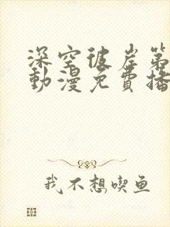 深空彼岸第一季动漫免费播放高清