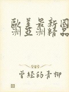 欧美最新国产亚洲亚洲精品a