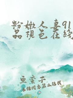 粉嫩人妻91精品视色在线看