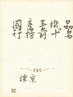 国产手机品牌排行榜前十名大牌