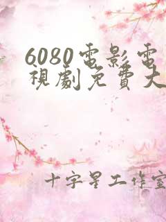 6080电影电视剧免费大全