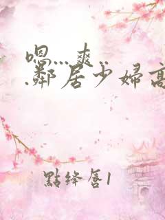 嗯...爽...邻居少妇高潮喷水