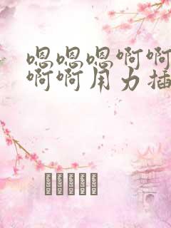 嗯嗯嗯啊啊啊啊啊啊用力插