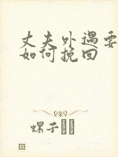 丈夫外遇要离婚如何挽回