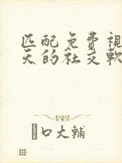 匹配免费视频聊天的社交软件