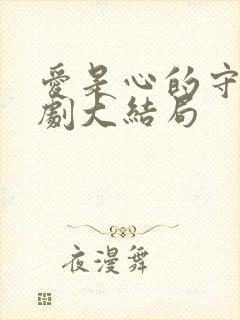 爱是心的守护短剧大结局