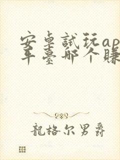 安卓试玩app平台哪个赚得多