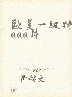 欧美一级特黄aaaa片