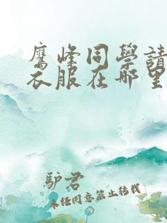 鹰峰同学请穿上衣服在哪里看