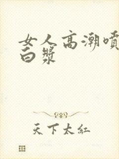 女人高潮喷水流白浆