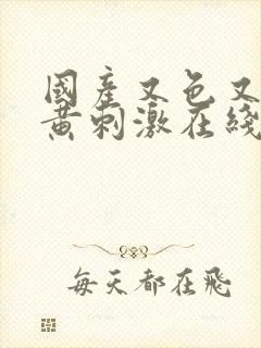 国产又色又爽又黄刺激在线观看