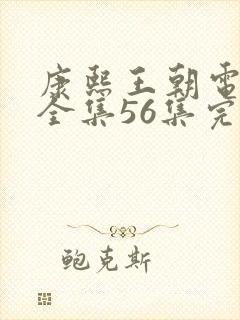 康熙王朝电视剧全集56集完整版免费观看