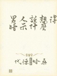 男人说想得到你暗示什么