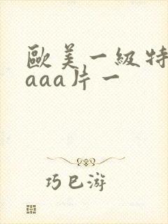 欧美一级特黄级aaa片一