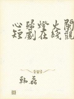 心归灯火阑珊处短剧在线观看