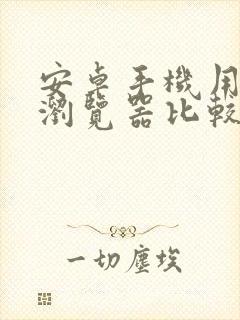 安卓手机用什么浏览器比较好用