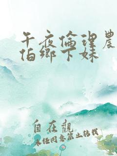 午夜伦理农民伯伯乡下妹