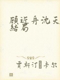 顾近舟沈天予大结局