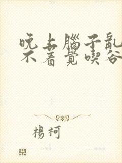 晚上脑子乱想睡不着觉吃谷维素