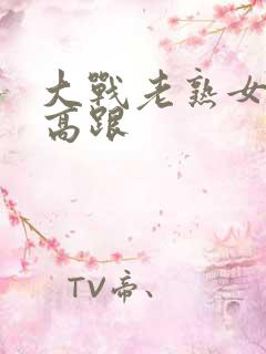 大战老熟女丝袜高跟