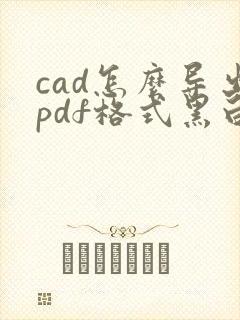 cad怎么导出pdf格式黑白