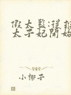 假太监:从推倒太子妃开始李显 免费完整版