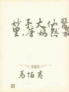 妙手大仙医陈万里,唐嫣然最新章节目录