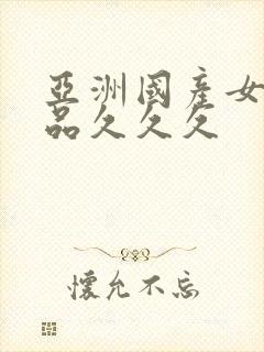 亚洲国产女人精品久久久