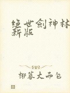 绝世剑神林辰最新版