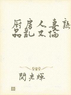 厨房人妻熟妇精品乱又伦