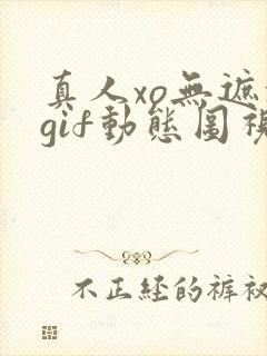 真人xo无遮挡gif动态图视频