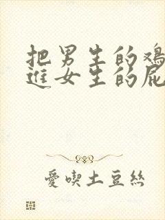 把男生的鸡鸡插进女生的屁股里面