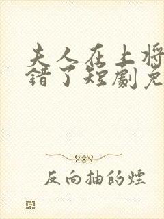 夫人在上将军知错了短剧免费