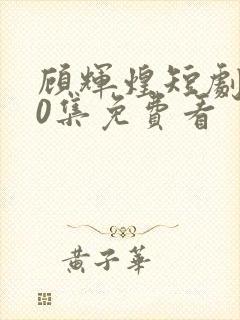 顾辉煌短剧100集免费看