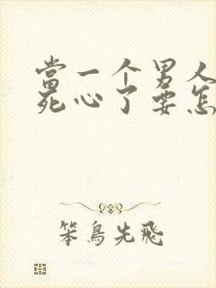 当一个男人对你死心了要怎么挽回