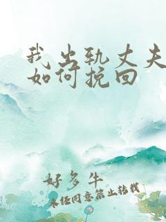 我出轨丈夫发现如何挽回