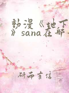 动漫《地下偶像》sana在哪看