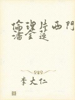 伦理片西门庆与潘金莲