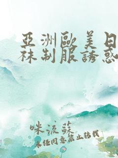 亚洲欧美日韩丝袜制服诱惑