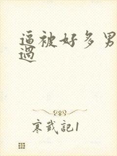 逼被好多男人操过