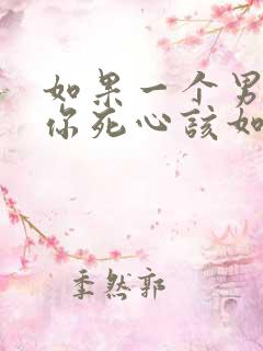 如果一个男人对你死心该如何挽回